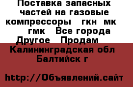 Поставка запасных частей на газовые компрессоры 10гкн, мк-8,10 гмк - Все города Другое » Продам   . Калининградская обл.,Балтийск г.